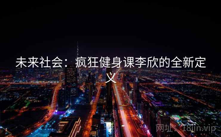 未来社会：疯狂健身课李欣的全新定义