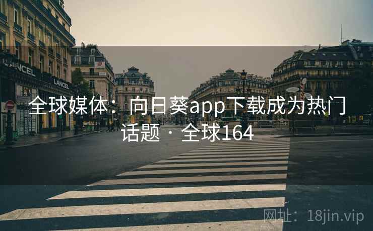 全球媒体:向日葵app下载成为热门话题 · 全球164 全球媒体:向日葵app下载成为热门话题 · 全球164