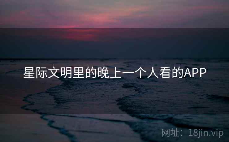 星际文明里的晚上一个人看的APP
