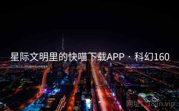 星际文明里的快喵下载APP · 科幻160