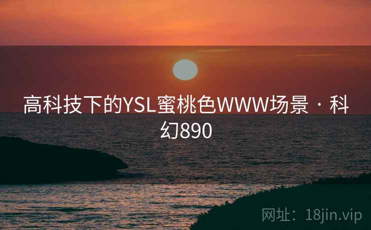 高科技下的YSL蜜桃色WWW场景 · 科幻890