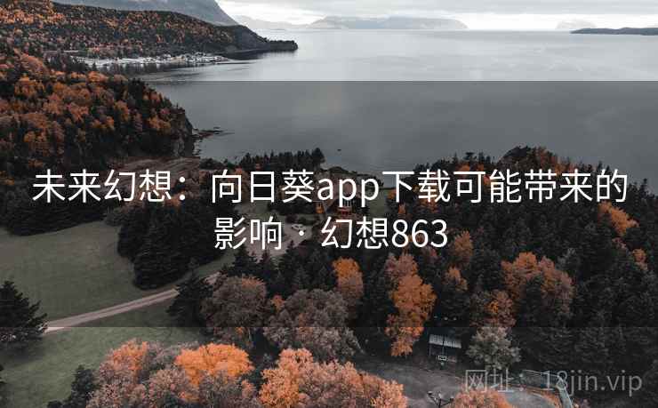未来幻想：向日葵app下载可能带来的影响 · 幻想863