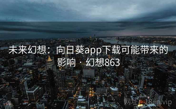 未来幻想:向日葵app下载可能带来的影响 · 幻想863 未来幻想:向日葵app下载可能带来的影响 · 幻想863
