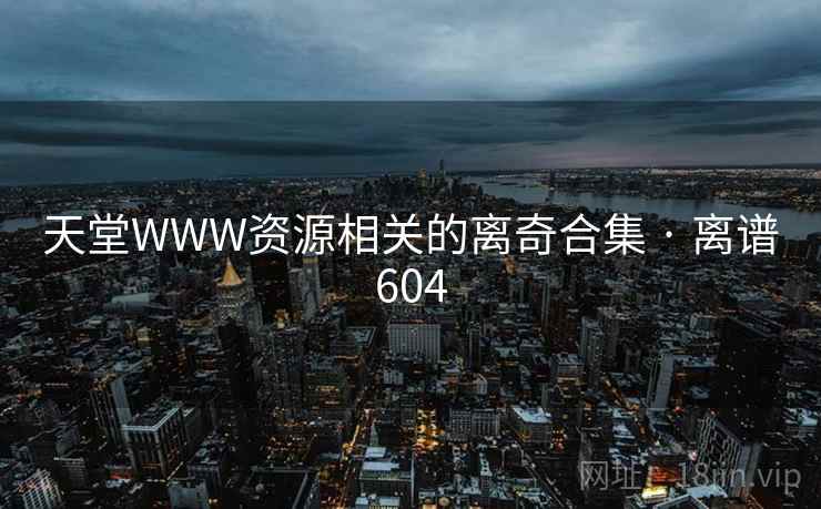 天堂WWW资源相关的离奇合集 · 离谱604 天堂WWW资源相关的离奇合集 · 离谱604