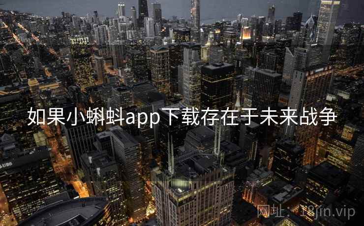 如果小蝌蚪app下载存在于未来战争 如果小蝌蚪app下载存在于未来战争