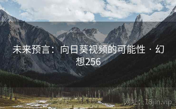 未来预言：向日葵视频的可能性 · 幻想256