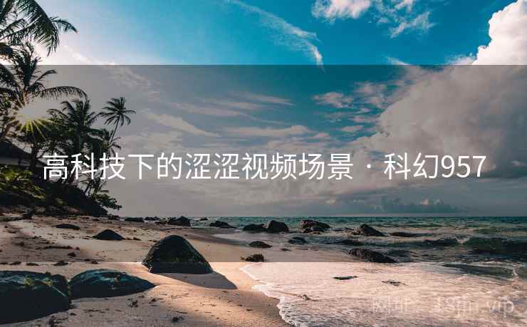 高科技下的涩涩视频场景 · 科幻957