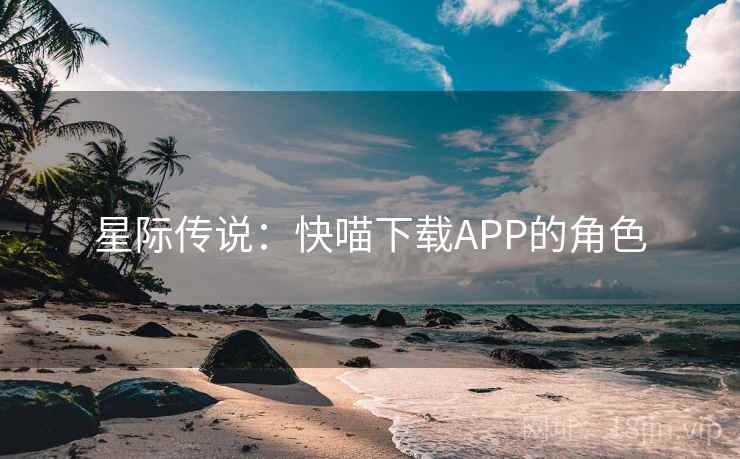 星际传说：快喵下载APP的角色