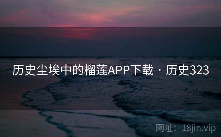 历史尘埃中的榴莲APP下载 · 历史323